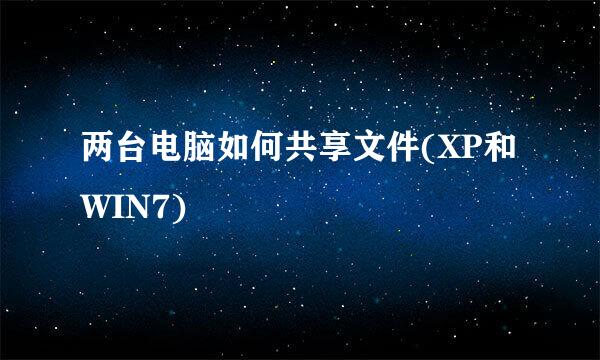 两台电脑如何共享文件(XP和WIN7)