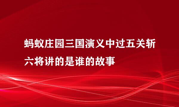 蚂蚁庄园三国演义中过五关斩六将讲的是谁的故事