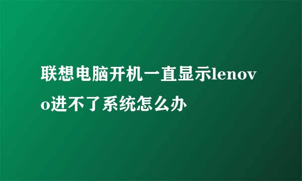 联想电脑开机一直显示lenovo进不了系统怎么办