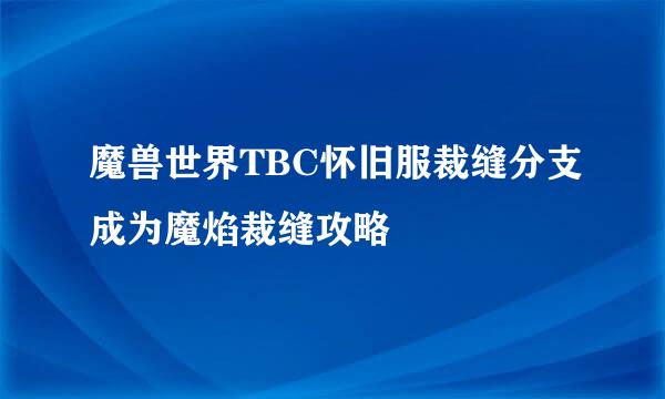魔兽世界TBC怀旧服裁缝分支成为魔焰裁缝攻略