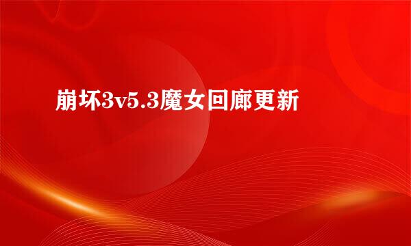 崩坏3v5.3魔女回廊更新