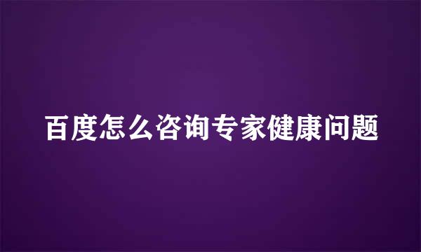 百度怎么咨询专家健康问题