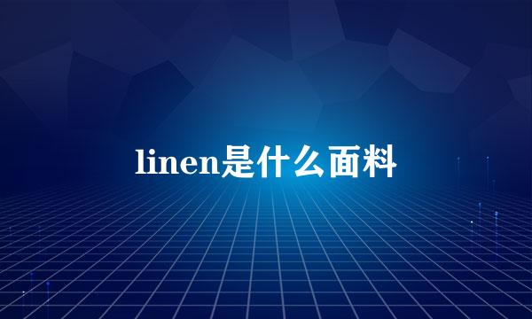linen是什么面料