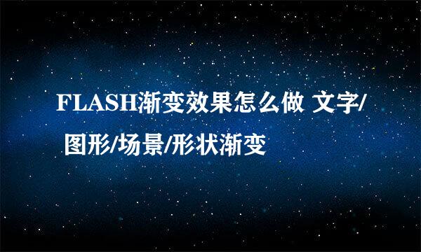 FLASH渐变效果怎么做 文字/ 图形/场景/形状渐变