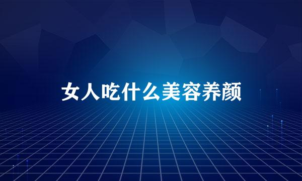 女人吃什么美容养颜