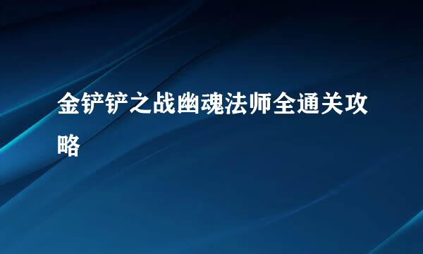 金铲铲之战幽魂法师全通关攻略