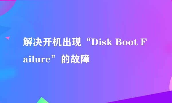解决开机出现“Disk Boot Failure”的故障