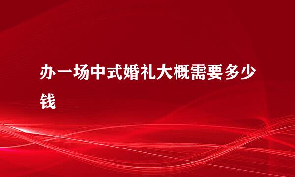 办一场中式婚礼大概需要多少钱