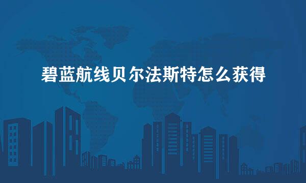 碧蓝航线贝尔法斯特怎么获得
