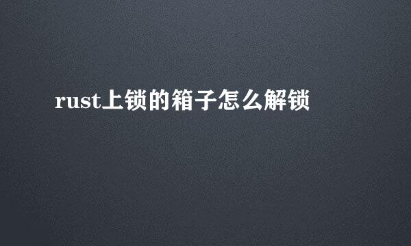 rust上锁的箱子怎么解锁