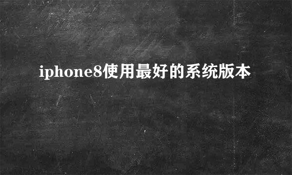 iphone8使用最好的系统版本
