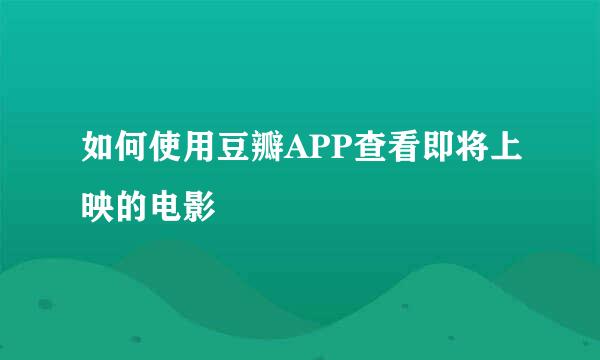 如何使用豆瓣APP查看即将上映的电影