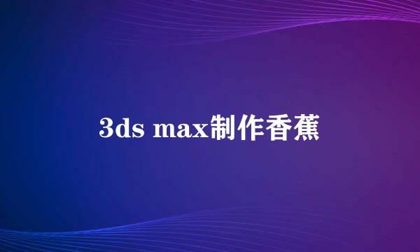 3ds max制作香蕉