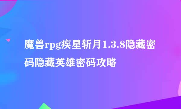 魔兽rpg疾星斩月1.3.8隐藏密码隐藏英雄密码攻略