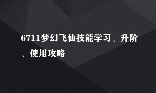 6711梦幻飞仙技能学习、升阶、使用攻略