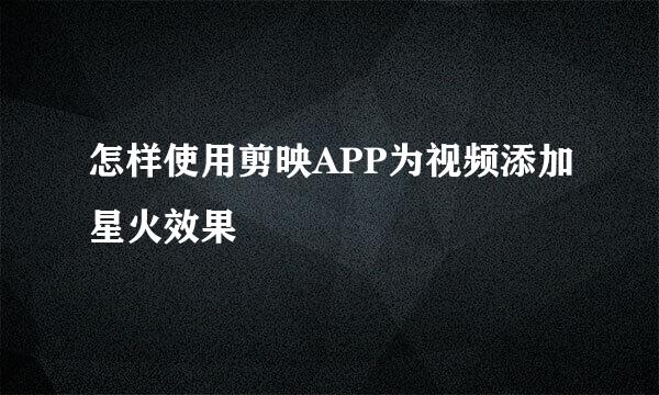 怎样使用剪映APP为视频添加星火效果