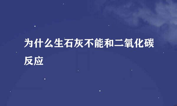 为什么生石灰不能和二氧化碳反应