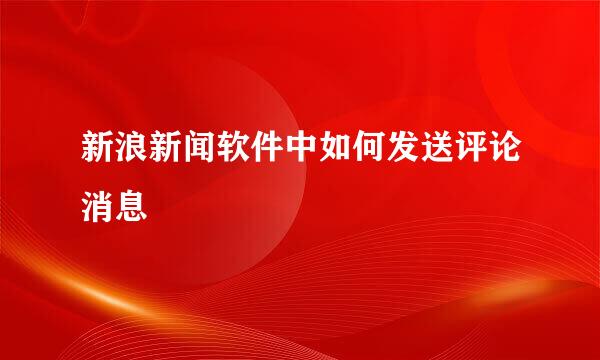 新浪新闻软件中如何发送评论消息