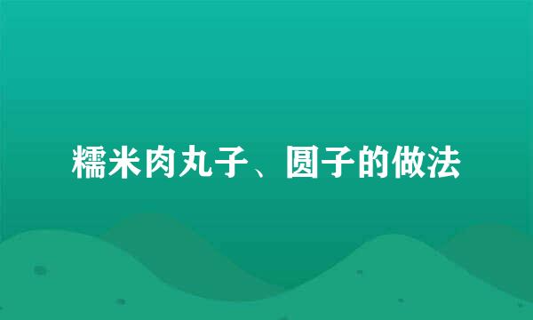 糯米肉丸子、圆子的做法