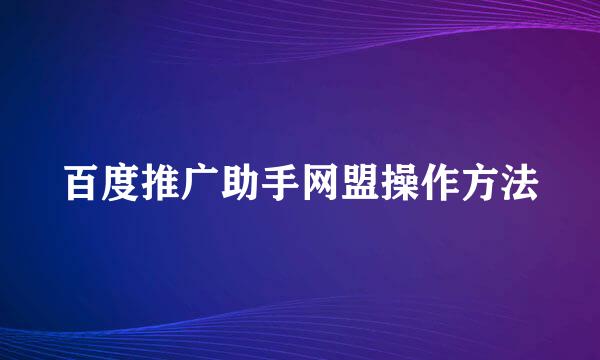 百度推广助手网盟操作方法