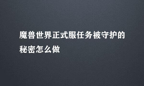 魔兽世界正式服任务被守护的秘密怎么做