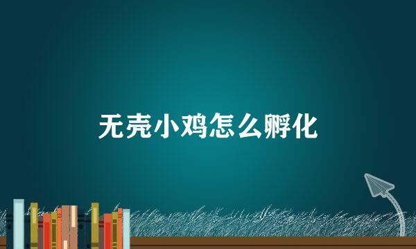 无壳小鸡怎么孵化