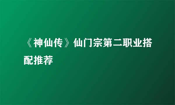 《神仙传》仙门宗第二职业搭配推荐