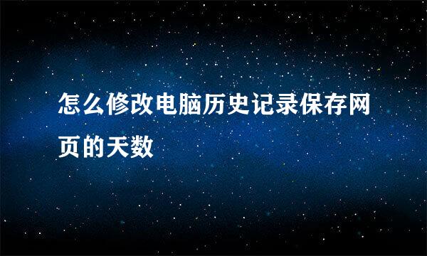怎么修改电脑历史记录保存网页的天数