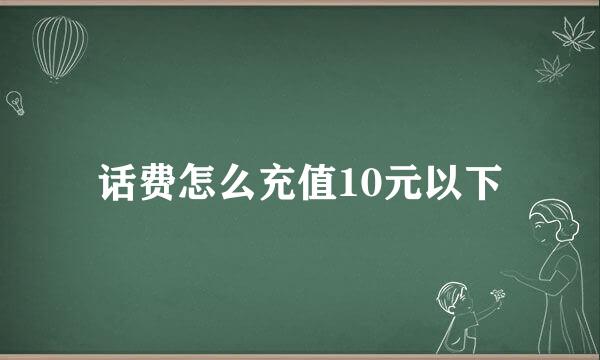 话费怎么充值10元以下