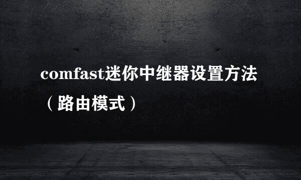 comfast迷你中继器设置方法（路由模式）