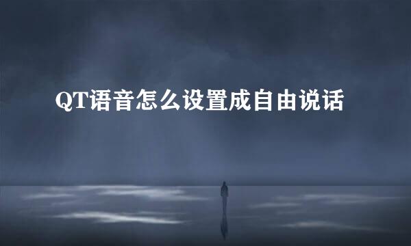 QT语音怎么设置成自由说话