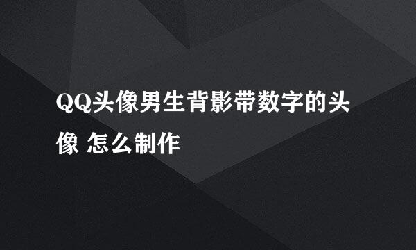 QQ头像男生背影带数字的头像 怎么制作