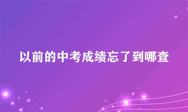 以前的中考成绩忘了到哪查