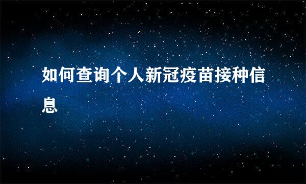 如何查询个人新冠疫苗接种信息