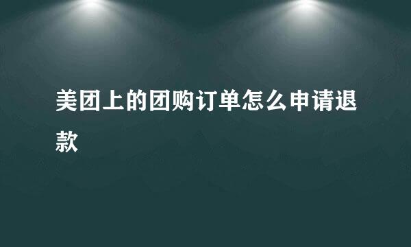 美团上的团购订单怎么申请退款