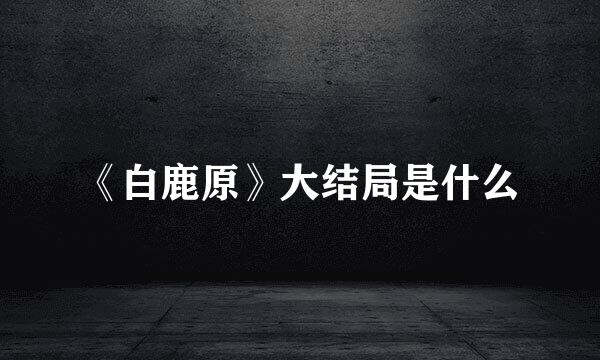 《白鹿原》大结局是什么