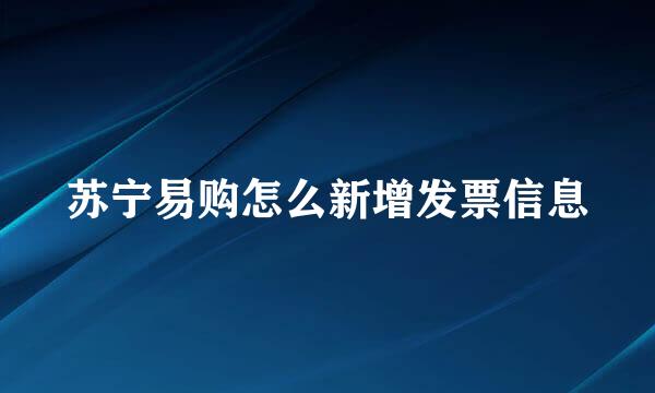 苏宁易购怎么新增发票信息