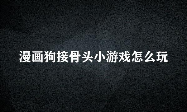 漫画狗接骨头小游戏怎么玩