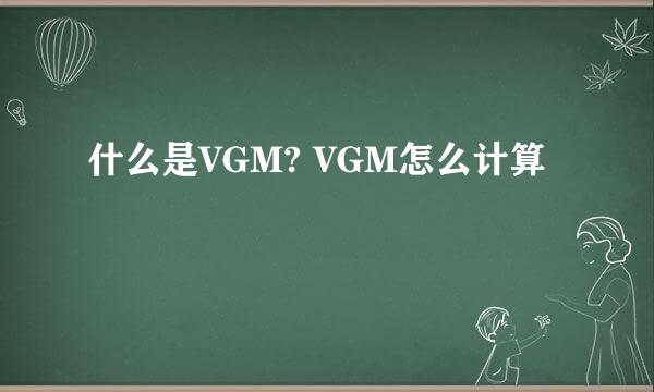 什么是VGM? VGM怎么计算