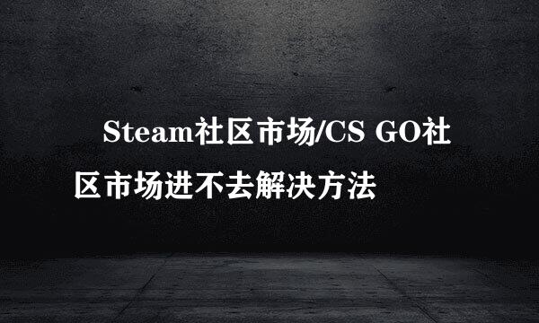 ​Steam社区市场/CS GO社区市场进不去解决方法
