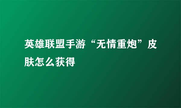 英雄联盟手游“无情重炮”皮肤怎么获得
