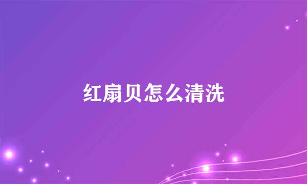 红扇贝怎么清洗