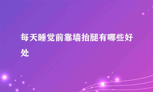 每天睡觉前靠墙抬腿有哪些好处