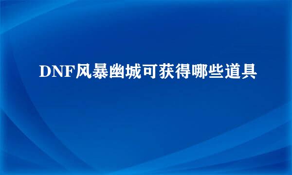 DNF风暴幽城可获得哪些道具