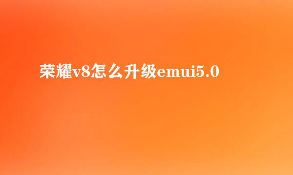 荣耀v8怎么升级emui5.0