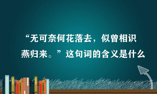 “无可奈何花落去，似曾相识燕归来。”这句词的含义是什么