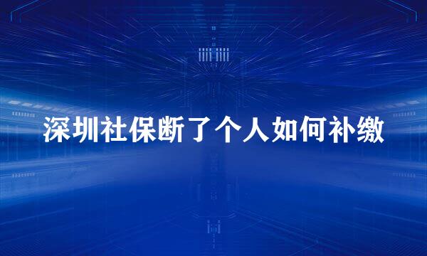 深圳社保断了个人如何补缴
