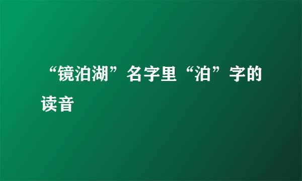 “镜泊湖”名字里“泊”字的读音