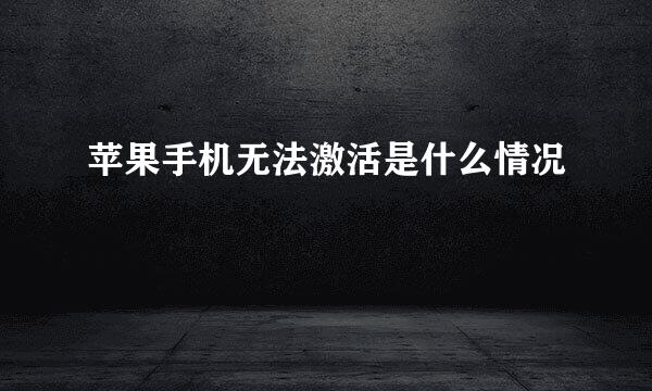 苹果手机无法激活是什么情况