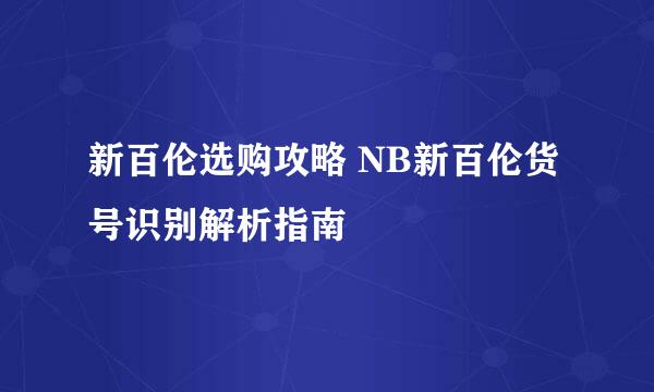 新百伦选购攻略 NB新百伦货号识别解析指南